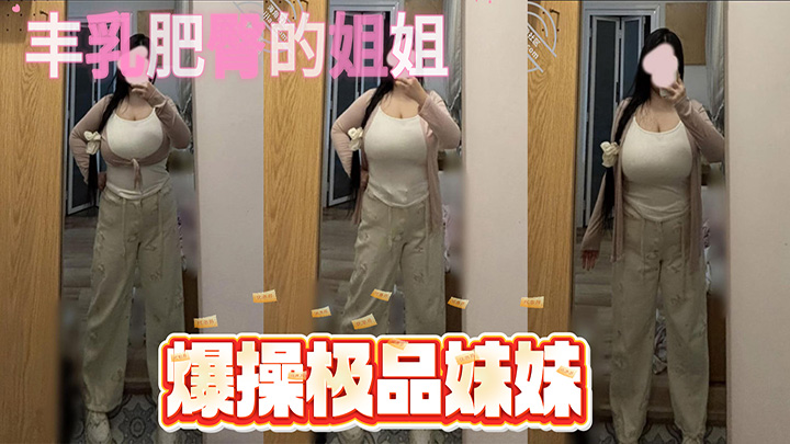 HJLL之丰乳肥臀的姐姐-最后一贴-爆操极品妹妹